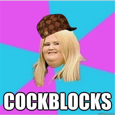  cockblocks  scumbag fat girl