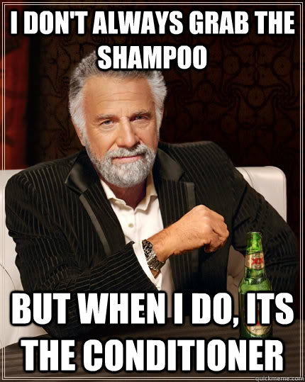 I don't always grab the shampoo  but when I do, its the conditioner    The Most Interesting Man In The World