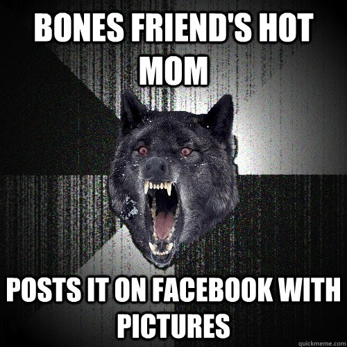 bones friend's hot mom posts it on facebook with pictures  Insanity Wolf