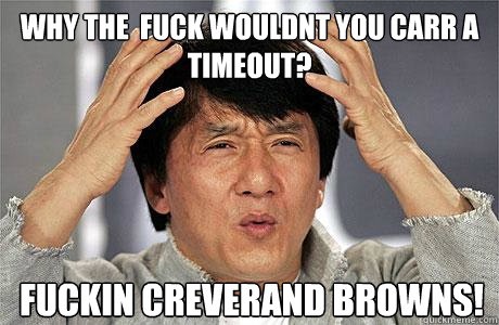 why the  fuck wouldnt you carr a timeout? fuckin creverand browns! - why the  fuck wouldnt you carr a timeout? fuckin creverand browns!  EPIC JACKIE CHAN