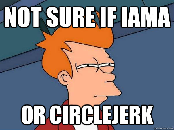 Not sure if IAMA or Circlejerk  Futurama Fry