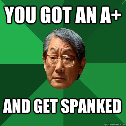 YOu got an A+ and get spanked  High Expectations Asian Father