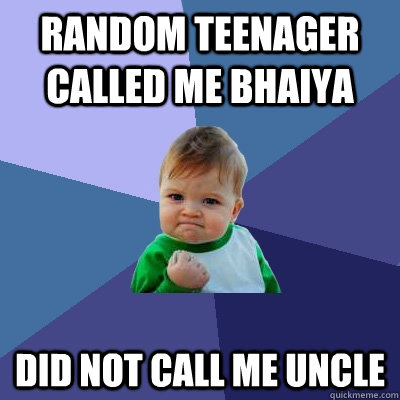 Random teenager called me bhaiya did not call me uncle  Success Kid