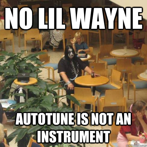 No Lil Wayne Autotune is not an instrument - No Lil Wayne Autotune is not an instrument  Metal Elitist