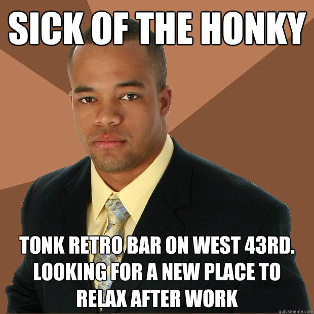 sick of the honky tonk retro bar on west 43rd. looking for a new place to relax after work - sick of the honky tonk retro bar on west 43rd. looking for a new place to relax after work  Successful Black Man