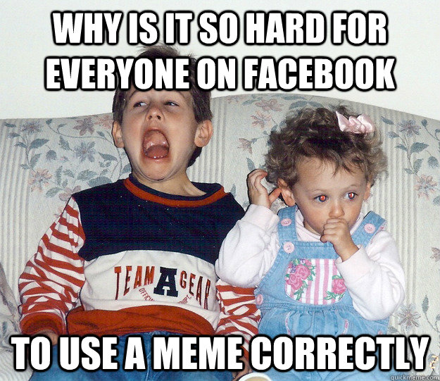 why is it so hard for everyone on facebook to use a meme correctly - why is it so hard for everyone on facebook to use a meme correctly  No Hope Kid