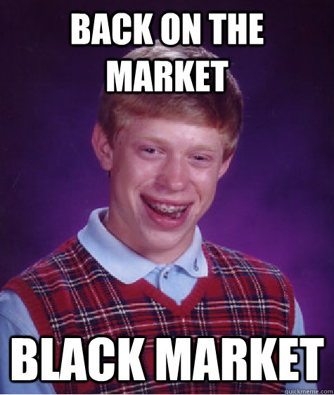 Back on the market Black market - Back on the market Black market  Bad Luck Brian