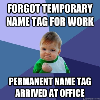 Forgot temporary name tag for work Permanent name tag arrived at office - Forgot temporary name tag for work Permanent name tag arrived at office  Success Kid