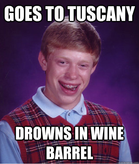 Goes to Tuscany Drowns in wine barrel - Goes to Tuscany Drowns in wine barrel  Bad Luck Brian