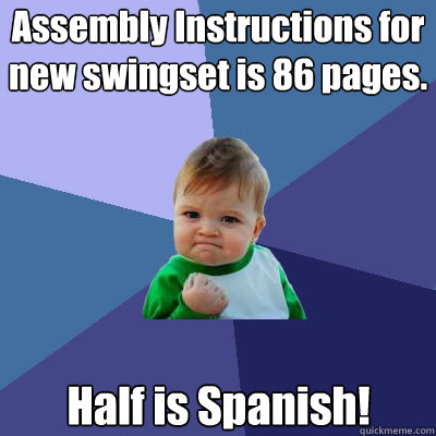 Assembly Instructions for new swingset is 86 pages. Half is Spanish!  Success Baby