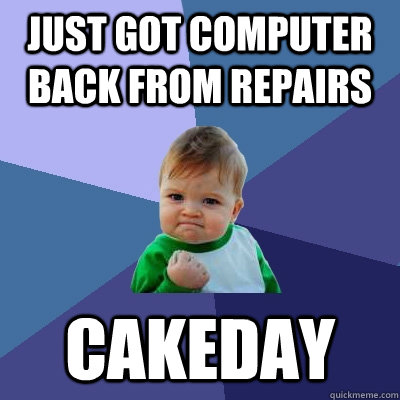 Just got computer back from repairs Cakeday - Just got computer back from repairs Cakeday  Success Kid