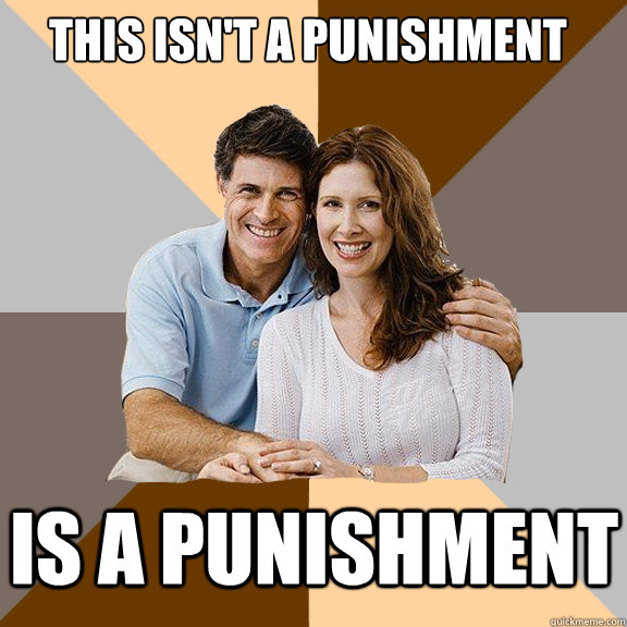 This isn't a punishment Is a punishment  Scumbag Parents