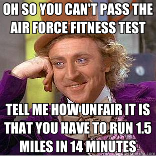 OH SO YOU CAN'T PASS THE AIR FORCE FITNESS TEST TELL ME HOW UNFAIR IT IS THAT YOU HAVE TO RUN 1.5 MILES IN 14 MINUTES - OH SO YOU CAN'T PASS THE AIR FORCE FITNESS TEST TELL ME HOW UNFAIR IT IS THAT YOU HAVE TO RUN 1.5 MILES IN 14 MINUTES  Creepy Wonka