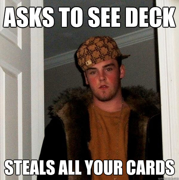 Asks to see deck steals all your cards - Asks to see deck steals all your cards  Scumbag Steve