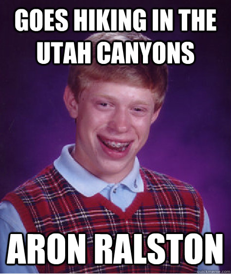 Goes hiking in the utah canyons  aron ralston  Bad Luck Brian