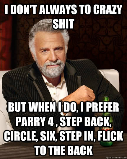 i don't always to crazy shit But when I do, i prefer parry 4 , step back, circle, six, step in, flick to the back  The Most Interesting Man In The World