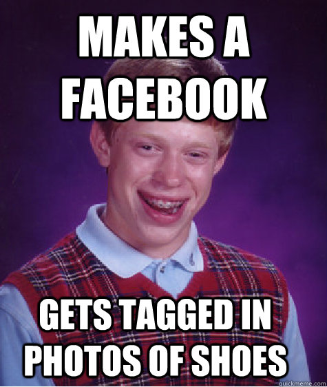 makes a facebook gets tagged in photos of shoes  Bad Luck Brian