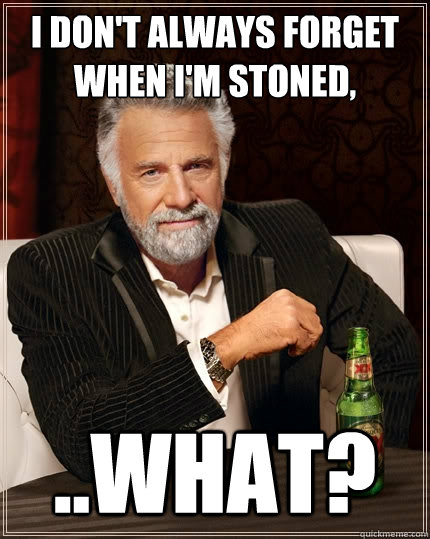 I don't always forget when I'm stoned, ..what? - I don't always forget when I'm stoned, ..what?  The Most Interesting Man In The World