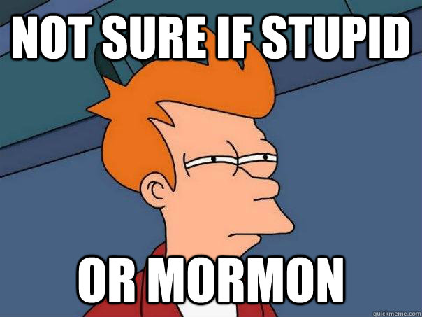 Not sure if stupid or mormon - Not sure if stupid or mormon  Futurama Fry