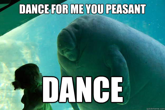 Dance for me you peasant Dance - Dance for me you peasant Dance  Overlord Manatee