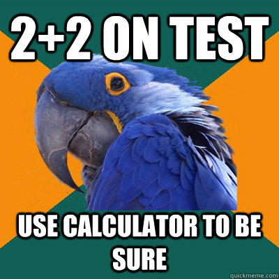 2+2 on test use calculator to be sure  Paranoid Parrot