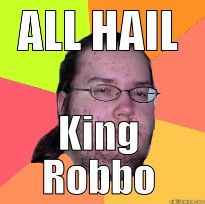 ALL HAIL KING ROBBO Butthurt Dweller