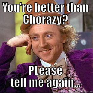 YOU'RE BETTER THAN CHORAZY? PLEASE TELL ME AGAIN... Condescending Wonka