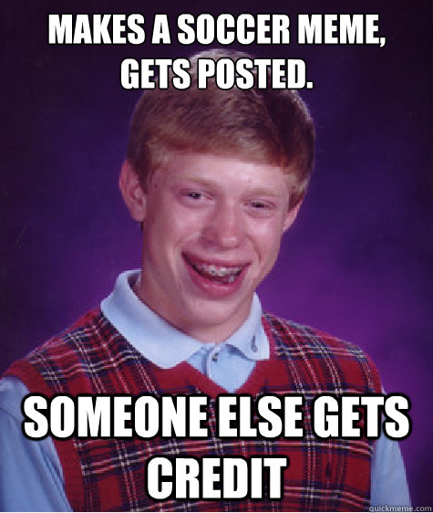 Makes a soccer meme, gets posted. someone else gets credit   Bad Luck Brian