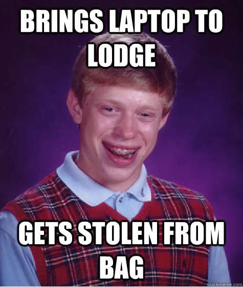 Brings laptop to lodge Gets stolen from bag  Bad Luck Brian