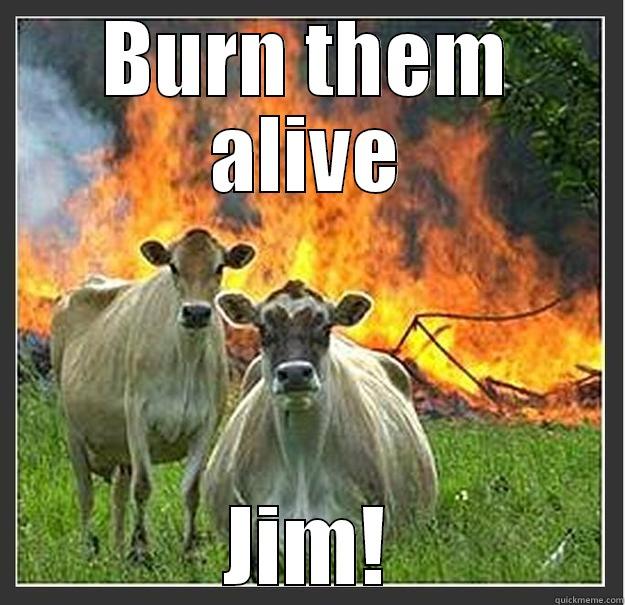 quick meme - BURN THEM ALIVE JIM! Evil cows