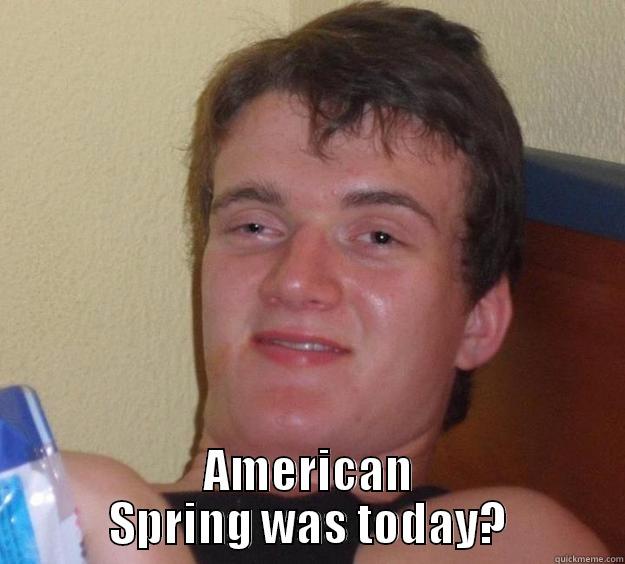  AMERICAN SPRING WAS TODAY? 10 Guy