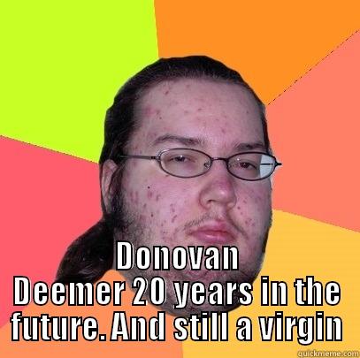 20 years later -  DONOVAN DEEMER 20 YEARS IN THE FUTURE. AND STILL A VIRGIN Butthurt Dweller