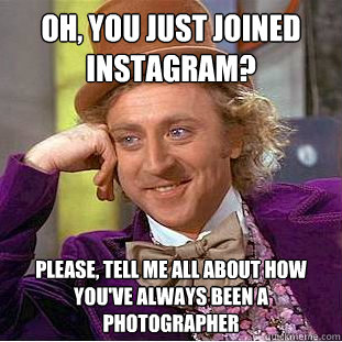 Oh, you just joined instagram? Please, tell me all about how you've always been a photographer - Oh, you just joined instagram? Please, tell me all about how you've always been a photographer  Condescending Wonka