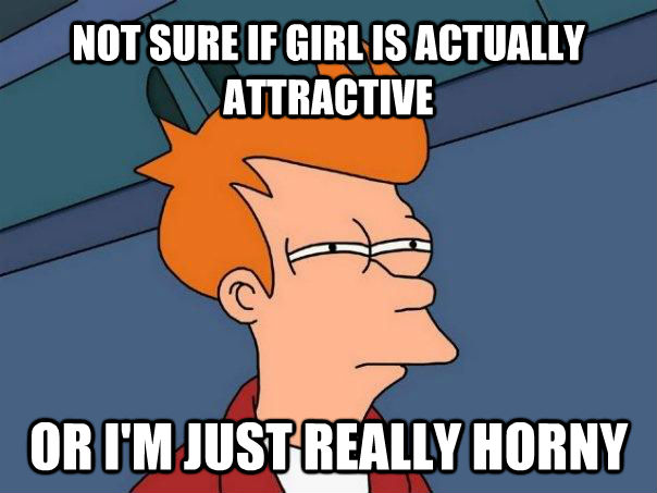 NOT SURE IF GIRL IS ACTUALLY ATTRACTIVE OR I'M JUST REALLY HORNY  Futurama Fry