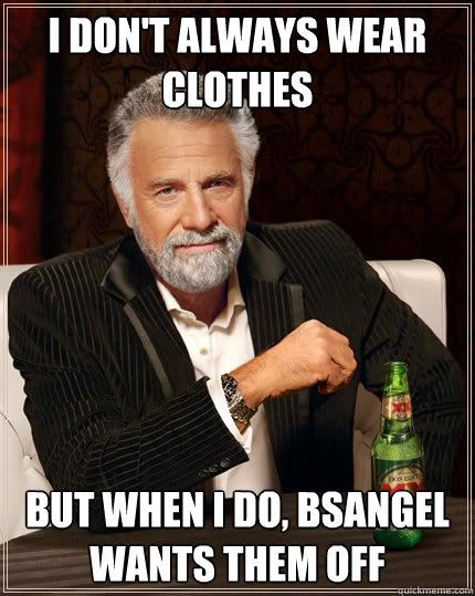 I don't always wear clothes But when I do, bsangel wants them off - I don't always wear clothes But when I do, bsangel wants them off  The Most Interesting Man In The World