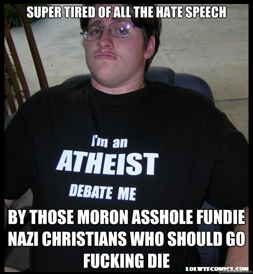 Super tired of all the hate speech  by those moron asshole fundie nazi christians who should go fucking die  Scumbag Atheist