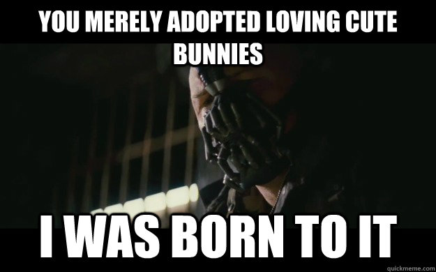 You merely adopted loving cute bunnies I was born to it  Badass Bane