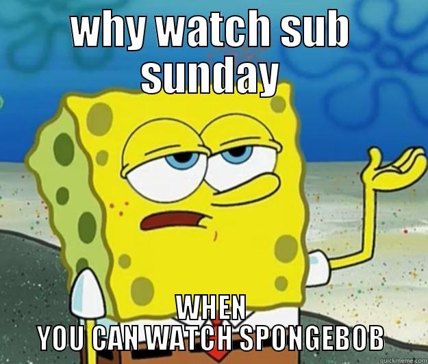 WHY WATCH SUB SUNDAY WHEN YOU CAN WATCH SPONGEBOB Tough Spongebob