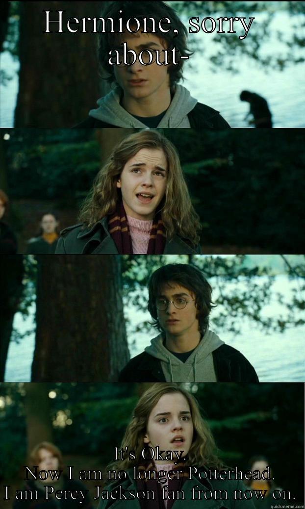 HERMIONE, SORRY ABOUT- IT'S OKAY. NOW I AM NO LONGER POTTERHEAD. I AM PERCY JACKSON FAN FROM NOW ON. Horny Harry