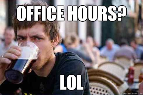 office hours? lol  Lazy College Senior