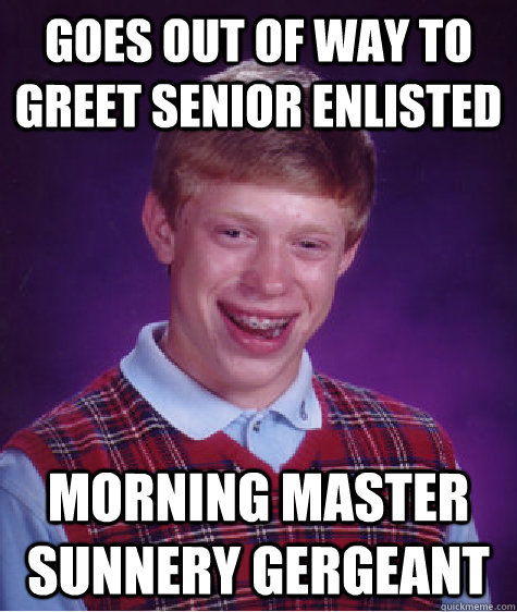 goes out of way to greet senior enlisted Morning Master sunnery gergeant  - goes out of way to greet senior enlisted Morning Master sunnery gergeant   Bad Luck Brian