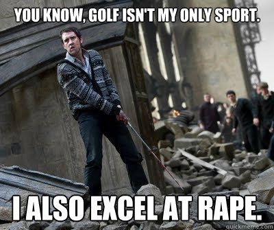 You know, golf isn't my only sport. I also excel at Rape.  Neville owns