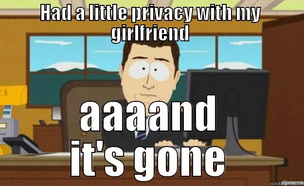 HAD A LITTLE PRIVACY WITH MY GIRLFRIEND AAAAND IT'S GONE aaaand its gone