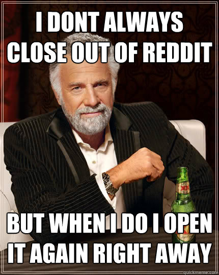 I DONT ALWAYS CLOSE OUT OF REDDIT BUT WHEN I DO I OPEN IT AGAIN RIGHT AWAY - I DONT ALWAYS CLOSE OUT OF REDDIT BUT WHEN I DO I OPEN IT AGAIN RIGHT AWAY  Dos Equis man