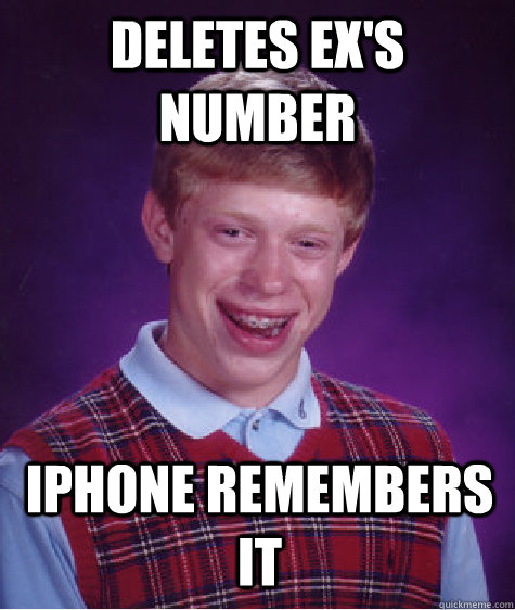 Deletes ex's number iphone remembers it  Bad Luck Brian