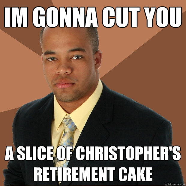 Im gonna cut you a slice of christopher's retirement cake  Successful Black Man