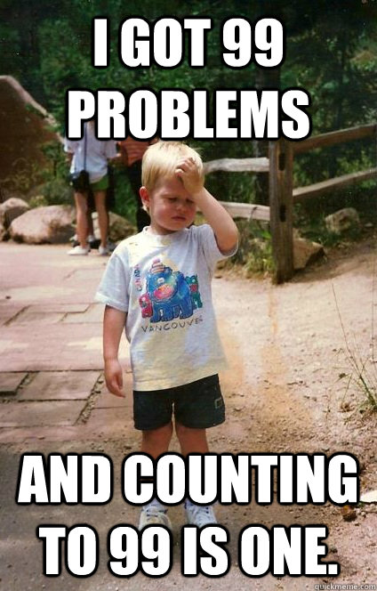 I got 99 problems and counting to 99 is one.  Regretful Toddler