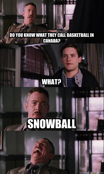 Do you know what they call basketball in Canada? What? snowball   JJ Jameson