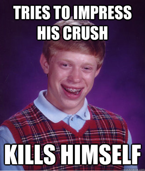 Tries to impress his crush kills himself  Unlucky Brian