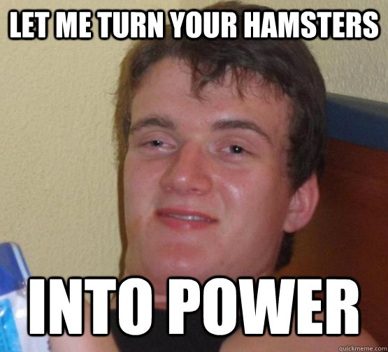 Let Me turn your hamsters into power  10 Guy